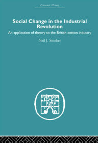 Title: Social Change in the Industrial Revolution: An Application of Theory to the British Cotton Industry, Author: Neil J. Smelser