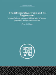 Title: African Slave Trade and Its Suppression: A Classified and Annotated Bibliography of Books, Pamphlets and Periodical Articles, Author: Peter C. Hogg