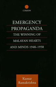 Title: Emergency Propaganda: The Winning of Malayan Hearts and Minds 1948-1958, Author: Kumar Ramakrishna