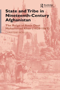 Title: State and Tribe in Nineteenth-Century Afghanistan: The Reign of Amir Dost Muhammad Khan (1826-1863), Author: Christine Noelle