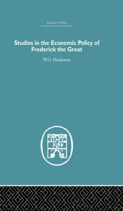 Title: Studies in the Economic Policy of Frederick the Great, Author: W.O. Henderson