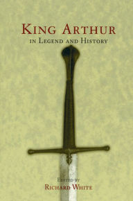 Title: King Arthur In Legend and History, Author: Richard White