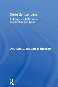 Title: Celestial Lancets: A History and Rationale of Acupuncture and Moxa, Author: Gwei-Djen Lu