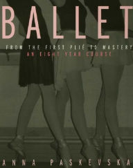 Title: Ballet: From the First Plie to Mastery, An Eight-Year Course, Author: Anna Paskevska