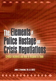 Title: The Elements of Police Hostage and Crisis Negotiations: Critical Incidents and How to Respond to Them, Author: James L Greenstone