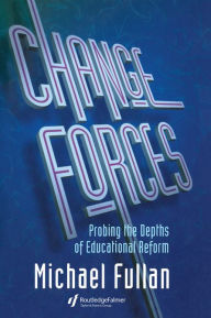 Title: Change Forces: Probing the Depths of Educational Reform, Author: Michael Fullan