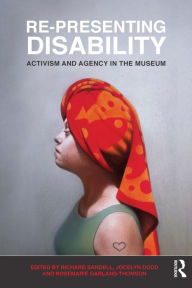 Title: Re-Presenting Disability: Activism and Agency in the Museum, Author: Richard Sandell