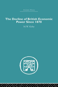 Title: The Decline of British Economic Power Since 1870, Author: M.W.  Kirby