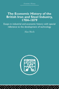 Title: Economic HIstory of the British Iron and Steel Industry, Author: Alan Birch