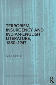 Title: Terrorism, Insurgency and Indian-English Literature, 1830-1947, Author: Alex Tickell