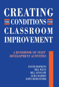 Title: Creating the Conditions for Classroom Improvement: A Handbook of Staff Development Activities, Author: David Hopkins