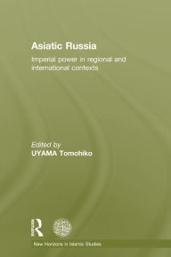 Title: Asiatic Russia: Imperial Power in Regional and International Contexts, Author: Tomohiko Uyama