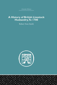 Title: A History of British Livestock Husbandry, to 1700, Author: Robert Trow-Smith