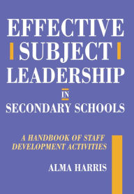 Title: Effective Subject Leadership in Secondary Schools: A Handbook of Staff Development Activities, Author: Alma Harris