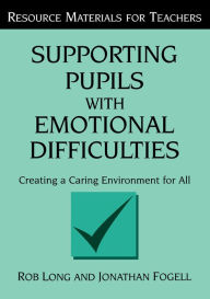 Title: Supporting Pupils with Emotional Difficulties: Creating a Caring Environment for All, Author: Rob Long