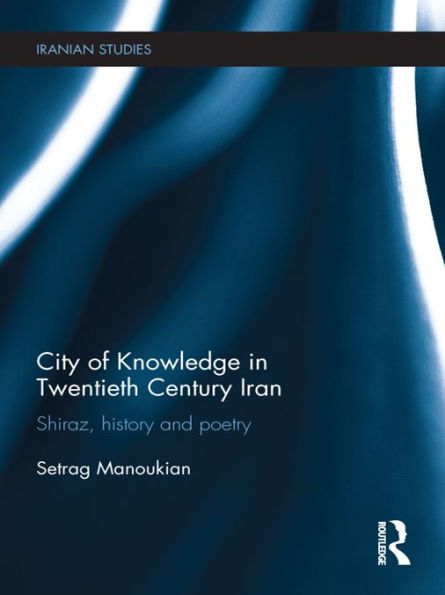 City of Knowledge in Twentieth Century Iran: Shiraz, History and Poetry