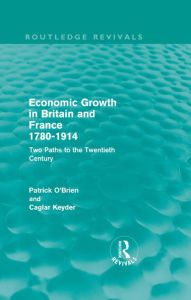 Title: Economic Growth in Britain and France 1780-1914 (Routledge Revivals): Two Paths to the Twentieth Century, Author: Patrick O'Brien