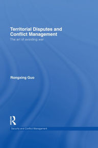 Title: Territorial Disputes and Conflict Management: The art of avoiding war, Author: Rongxing Guo