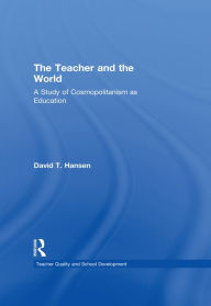 Title: The Teacher and the World: A Study of Cosmopolitanism as Education, Author: David Hansen