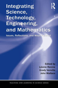 Title: Integrating Science, Technology, Engineering, and Mathematics: Issues, Reflections, and Ways Forward, Author: Léonie Rennie