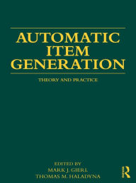 Title: Automatic Item Generation: Theory and Practice, Author: Mark J Gierl