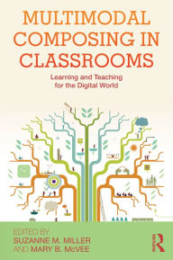 Title: Multimodal Composing in Classrooms: Learning and Teaching for the Digital World, Author: Suzanne M. Miller