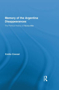 Title: The Memory of the Argentina Disappearances: The Political History of Nunca Mas, Author: Emilio Crenzel