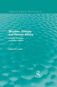 Title: Weather, Climate and Human Affairs (Routledge Revivals): A Book of Essays and Other Papers, Author: H. H. Lamb