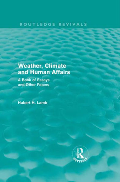 Weather, Climate and Human Affairs (Routledge Revivals): A Book of Essays and Other Papers