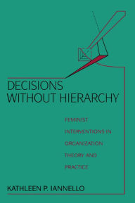 Title: Decisions Without Hierarchy: Feminist Interventions in Organization Theory and Practice, Author: Kathleen Iannello