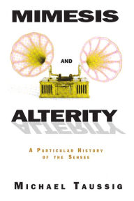 Title: Mimesis and Alterity: A Particular History of the Senses, Author: Michael Taussig