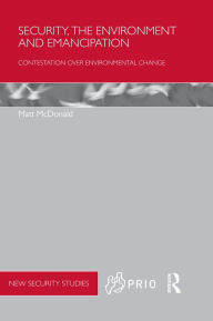 Title: Security, the Environment and Emancipation: Contestation over Environmental Change, Author: Matt McDonald