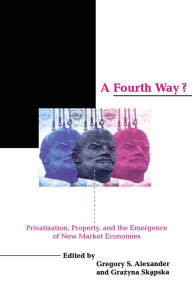 Title: A Fourth Way?: Privatization, Property, and the Emergence of New Market Economies, Author: Gregory S. Alexander