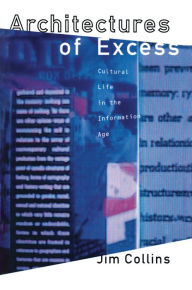 Title: Architectures of Excess: Cultural Life in the Information Age, Author: Jim Collins