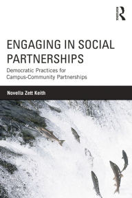 Title: Engaging in Social Partnerships: Democratic Practices for Campus-Community Partnerships, Author: Novella Zett Keith