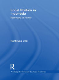 Title: Local Politics in Indonesia: Pathways to Power, Author: Nankyung Choi