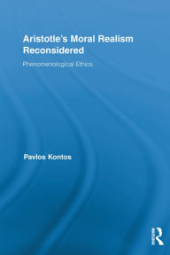 Title: Aristotle's Moral Realism Reconsidered: Phenomenological Ethics, Author: Pavlos Kontos