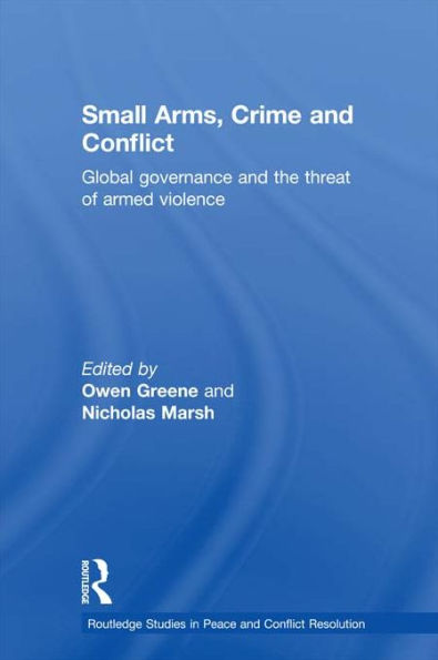 Small Arms, Crime and Conflict: Global Governance and the Threat of Armed Violence