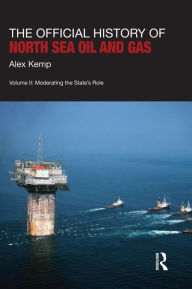 Title: The Official History of North Sea Oil and Gas: Vol. II: Moderating the State's Role, Author: Alex Kemp