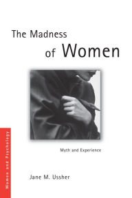 Title: The Madness of Women: Myth and Experience, Author: Jane M. Ussher
