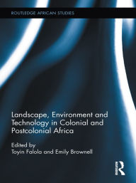 Title: Landscape, Environment and Technology in Colonial and Postcolonial Africa, Author: Toyin Falola