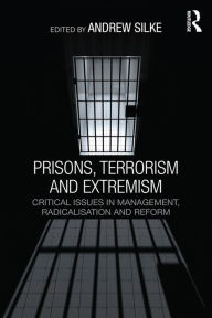 Title: Prisons, Terrorism and Extremism: Critical Issues in Management, Radicalisation and Reform, Author: Andrew Silke