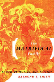 Title: The Matrifocal Family: Power, Pluralism and Politics, Author: Raymond T. Smith