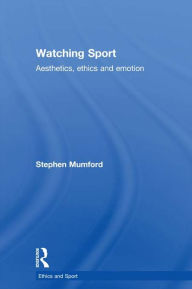 Title: Watching Sport: Aesthetics, Ethics and Emotion, Author: Stephen Mumford