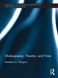 Title: Shakespeare, Theatre, and Time, Author: Matthew Wagner