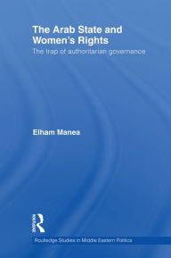 Title: The Arab State and Women's Rights: The Trap of Authoritarian Governance, Author: Elham Manea