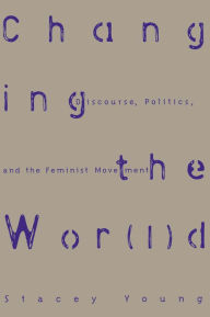 Title: Changing the Wor(l)d: Discourse, Politics and the Feminist Movement, Author: Stacey Young