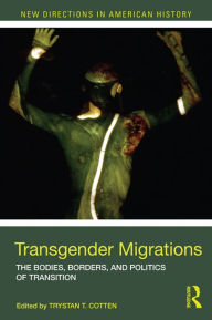 Title: Transgender Migrations: The Bodies, Borders, and Politics of Transition, Author: Trystan Cotten