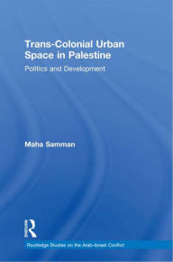 Title: Trans-Colonial Urban Space in Palestine: Politics and Development, Author: Maha Samman