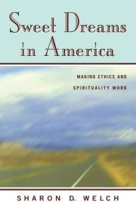 Title: Sweet Dreams in America: Making Ethics and Spirituality Work, Author: Sharon D. Welch